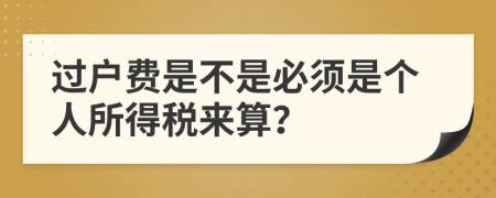 过户费是不是必须是个人所得税来算？