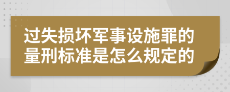 过失损坏军事设施罪的量刑标准是怎么规定的