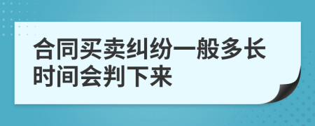 合同买卖纠纷一般多长时间会判下来