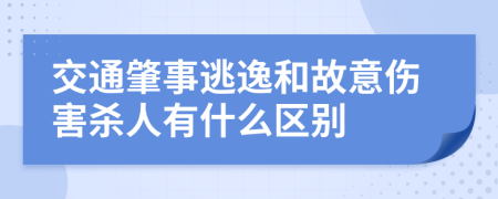 交通肇事逃逸和故意伤害杀人有什么区别