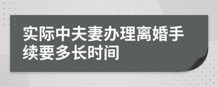 实际中夫妻办理离婚手续要多长时间