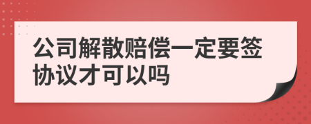 公司解散赔偿一定要签协议才可以吗