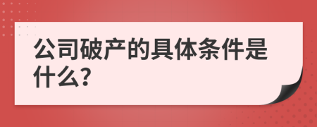 公司破产的具体条件是什么？