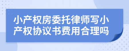 小产权房委托律师写小产权协议书费用合理吗