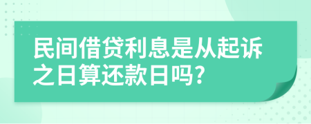 民间借贷利息是从起诉之日算还款日吗?