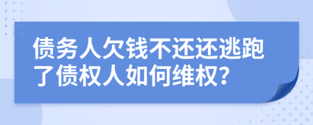 债务人欠钱不还还逃跑了债权人如何维权？