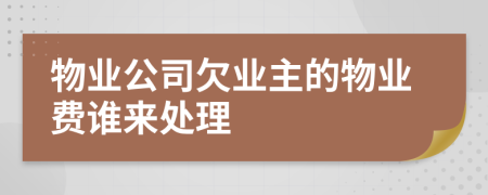 物业公司欠业主的物业费谁来处理