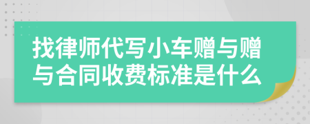 找律师代写小车赠与赠与合同收费标准是什么