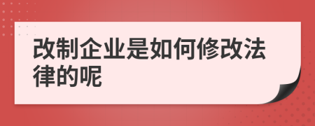 改制企业是如何修改法律的呢