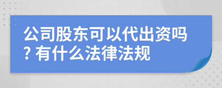 公司股东可以代出资吗? 有什么法律法规