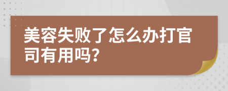 美容失败了怎么办打官司有用吗？