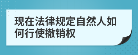 现在法律规定自然人如何行使撤销权