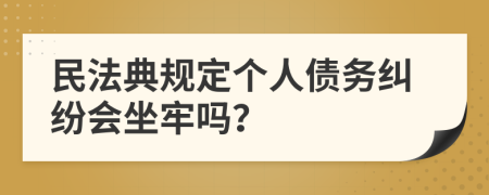 民法典规定个人债务纠纷会坐牢吗？