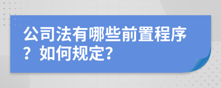 公司法有哪些前置程序？如何规定？