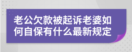 老公欠款被起诉老婆如何自保有什么最新规定