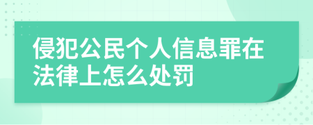 侵犯公民个人信息罪在法律上怎么处罚