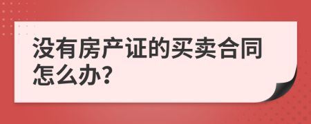 没有房产证的买卖合同怎么办？