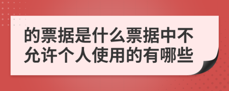 的票据是什么票据中不允许个人使用的有哪些