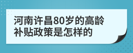 河南许昌80岁的高龄补贴政策是怎样的