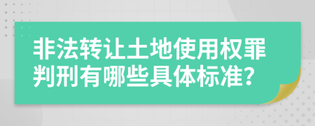 非法转让土地使用权罪判刑有哪些具体标准？