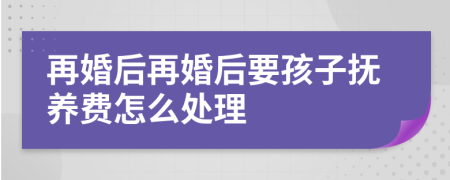 再婚后再婚后要孩子抚养费怎么处理