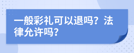 一般彩礼可以退吗？法律允许吗？