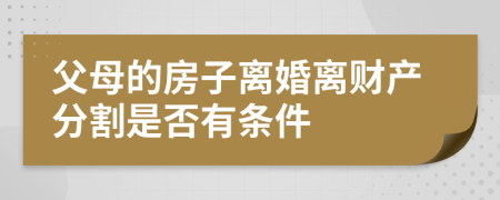 父母的房子离婚离财产分割是否有条件