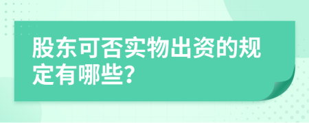 股东可否实物出资的规定有哪些？