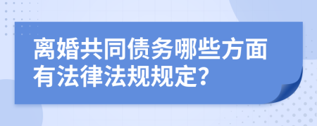 离婚共同债务哪些方面有法律法规规定？
