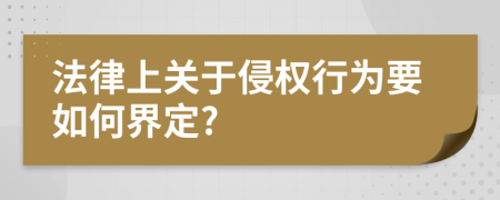 法律上关于侵权行为要如何界定?