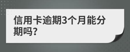 信用卡逾期3个月能分期吗？