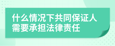什么情况下共同保证人需要承担法律责任
