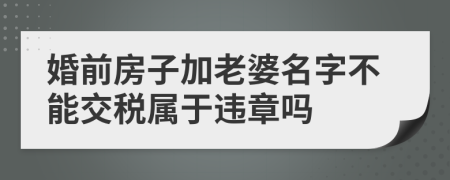 婚前房子加老婆名字不能交税属于违章吗