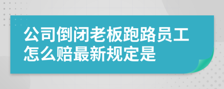 公司倒闭老板跑路员工怎么赔最新规定是