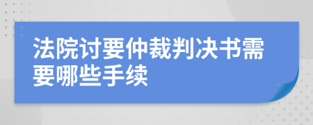 法院讨要仲裁判决书需要哪些手续