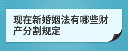 现在新婚姻法有哪些财产分割规定