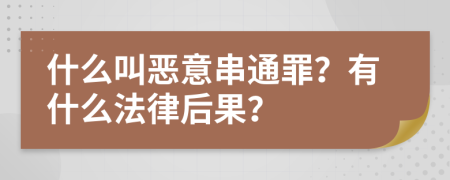 什么叫恶意串通罪？有什么法律后果？