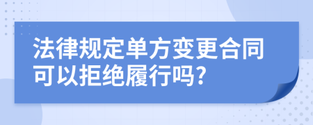 法律规定单方变更合同可以拒绝履行吗?