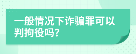 一般情况下诈骗罪可以判拘役吗？