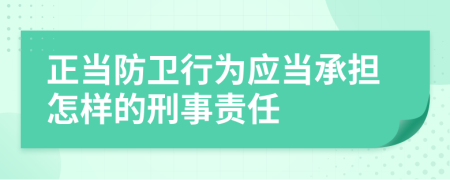 正当防卫行为应当承担怎样的刑事责任