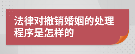 法律对撤销婚姻的处理程序是怎样的