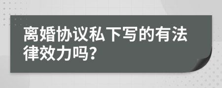 离婚协议私下写的有法律效力吗？