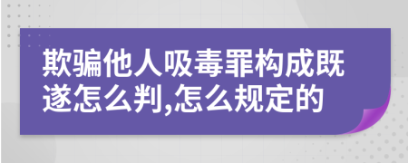 欺骗他人吸毒罪构成既遂怎么判,怎么规定的