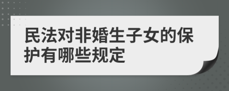 民法对非婚生子女的保护有哪些规定