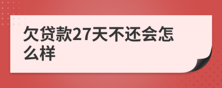 欠贷款27天不还会怎么样