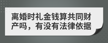 离婚时礼金钱算共同财产吗，有没有法律依据