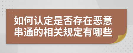 如何认定是否存在恶意串通的相关规定有哪些