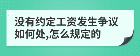 没有约定工资发生争议如何处,怎么规定的