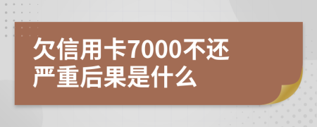 欠信用卡7000不还严重后果是什么