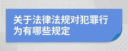 关于法律法规对犯罪行为有哪些规定